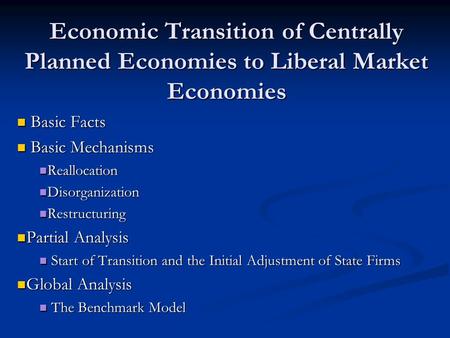 Economic Transition of Centrally Planned Economies to Liberal Market Economies Basic Facts Basic Facts Basic Mechanisms Basic Mechanisms Reallocation Reallocation.