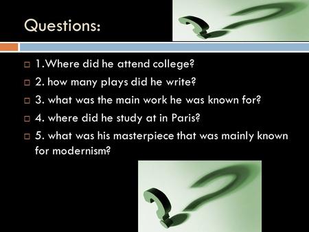 Questions:  1.Where did he attend college?  2. how many plays did he write?  3. what was the main work he was known for?  4. where did he study at.