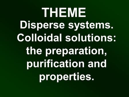 THEME Disperse systems. Colloidal solutions: the preparation, purification and properties.