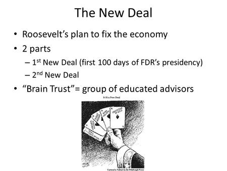 The New Deal Roosevelt’s plan to fix the economy 2 parts – 1 st New Deal (first 100 days of FDR’s presidency) – 2 nd New Deal “Brain Trust”= group of educated.