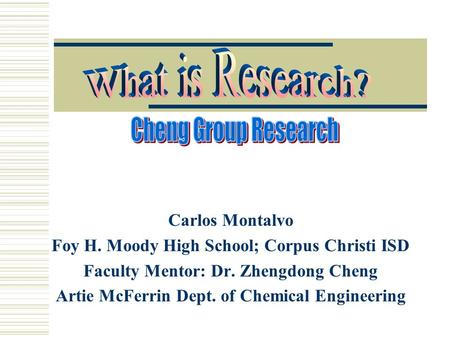 Carlos Montalvo Foy H. Moody High School; Corpus Christi ISD Faculty Mentor: Dr. Zhengdong Cheng Artie McFerrin Dept. of Chemical Engineering.