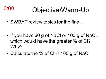 Objective/Warm-Up SWBAT review topics for the final. If you have 30 g of NaCl or 100 g of NaCl, which would have the greater % of Cl? Why? Calculate the.