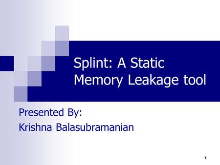 1 Splint: A Static Memory Leakage tool Presented By: Krishna Balasubramanian.