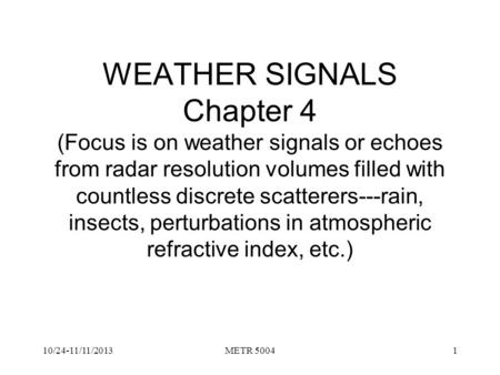 WEATHER SIGNALS Chapter 4 (Focus is on weather signals or echoes from radar resolution volumes filled with countless discrete scatterers---rain, insects,