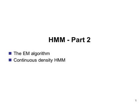 HMM - Part 2 The EM algorithm Continuous density HMM.