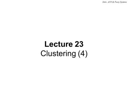 Intro. ANN & Fuzzy Systems Lecture 23 Clustering (4)