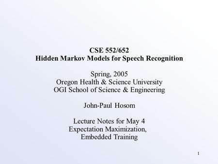 1 CSE 552/652 Hidden Markov Models for Speech Recognition Spring, 2005 Oregon Health & Science University OGI School of Science & Engineering John-Paul.