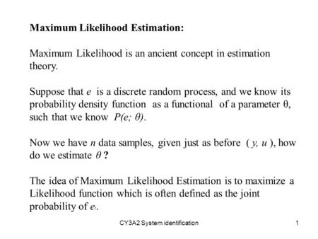 CY3A2 System identification1 Maximum Likelihood Estimation: Maximum Likelihood is an ancient concept in estimation theory. Suppose that e is a discrete.