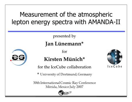 Measurement of the atmospheric lepton energy spectra with AMANDA-II presented by Jan Lünemann* for Kirsten Münich* for the IceCube collaboration * University.