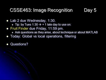 CSSE463: Image Recognition Day 5 Lab 2 due Wednesday, 1:30. Lab 2 due Wednesday, 1:30. Tip: by Tues 1:30  + 1 late day to use on: Tip: by Tues 1:30 