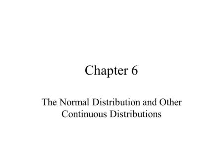 Chapter 6 The Normal Distribution and Other Continuous Distributions.