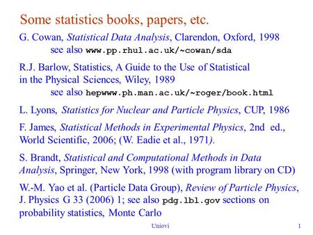 Uniovi1 Some statistics books, papers, etc. G. Cowan, Statistical Data Analysis, Clarendon, Oxford, 1998 see also www.pp.rhul.ac.uk/~cowan/sda R.J. Barlow,