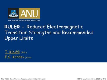 RULER - Reduced Electromagnetic Transition Strengths and Recommended Upper Limits T. Kibèdi (ANL) F.G. Kondev (ANU) Tibor Kibèdi, Dep. of Nuclear Physics,