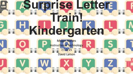 Surprise Letter Train! Kindergarten Megan Nieves Instructional Technology 7/12/15 David Larson.