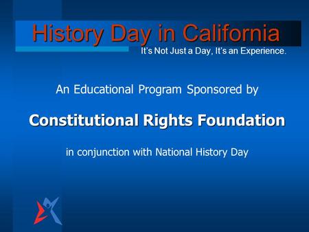 History Day in California It’s Not Just a Day, It’s an Experience. An Educational Program Sponsored by Constitutional Rights Foundation in conjunction.