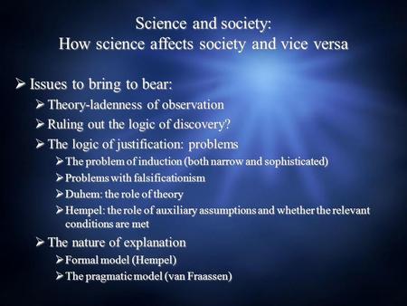 Science and society: How science affects society and vice versa  Issues to bring to bear:  Theory-ladenness of observation  Ruling out the logic of.