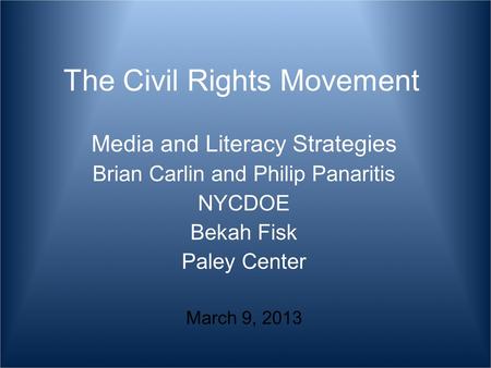 The Civil Rights Movement Media and Literacy Strategies Brian Carlin and Philip Panaritis NYCDOE Bekah Fisk Paley Center March 9, 2013.