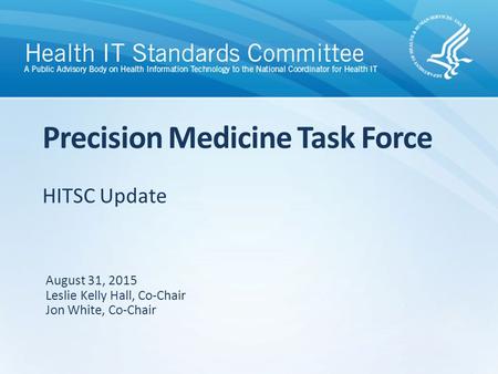 HITSC Update Precision Medicine Task Force August 31, 2015 Leslie Kelly Hall, Co-Chair Jon White, Co-Chair.