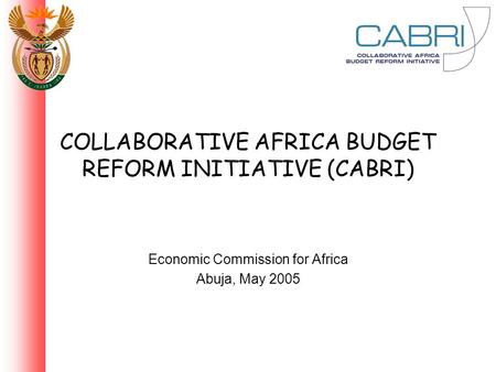 COLLABORATIVE AFRICA BUDGET REFORM INITIATIVE (CABRI) Economic Commission for Africa Abuja, May 2005.