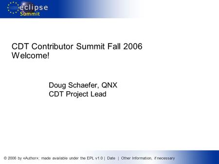 © 2006 by «Author»; made available under the EPL v1.0 | Date | Other Information, if necessary Doug Schaefer, QNX CDT Project Lead CDT Contributor Summit.