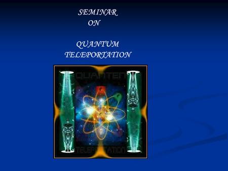 SEMINAR ON QUANTUM TELEPORTATION. CONTENTS Introduction To Quantum Teleportation Introduction To Quantum Teleportation Quantum Teleportation Quantum Teleportation.