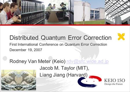 Copyright © 2006 Keio University Distributed Quantum Error Correction First International Conference on Quantum Error Correction December 19, 2007 Rodney.