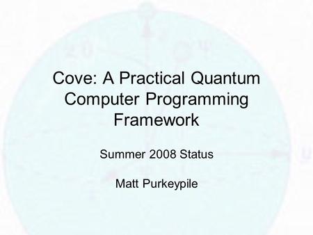 Cove: A Practical Quantum Computer Programming Framework Summer 2008 Status Matt Purkeypile.