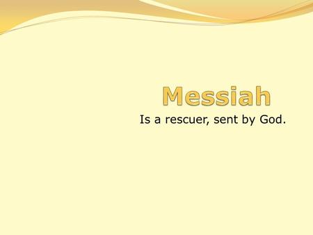 Messiah Is a rescuer, sent by God..