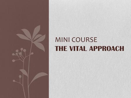 MINI COURSE THE VITAL APPROACH. The organon states that “A disturbed vital force produces changes in the state of the mind and the body” This means the.