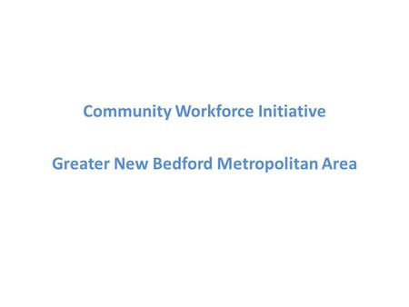 Community Workforce Initiative Greater New Bedford Metropolitan Area.