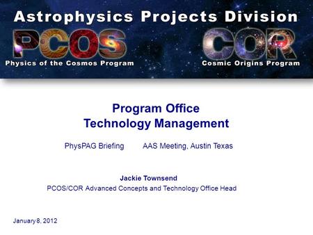 Program Office Technology Management PhysPAG BriefingAAS Meeting, Austin Texas Jackie Townsend PCOS/COR Advanced Concepts and Technology Office Head January.