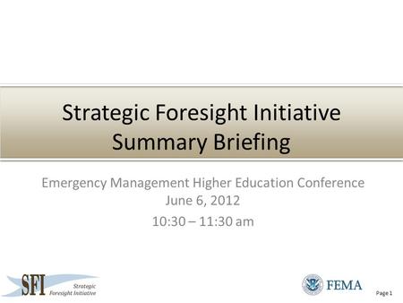 Page 1 Strategic Foresight Initiative Summary Briefing Emergency Management Higher Education Conference June 6, 2012 10:30 – 11:30 am.