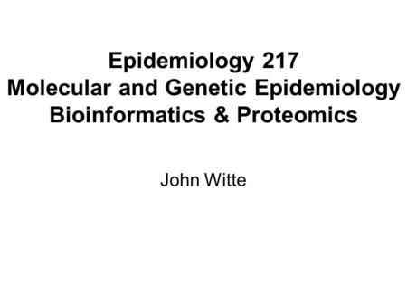 Epidemiology 217 Molecular and Genetic Epidemiology Bioinformatics & Proteomics John Witte.