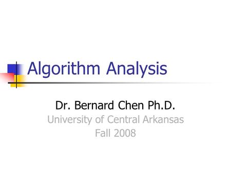 Algorithm Analysis Dr. Bernard Chen Ph.D. University of Central Arkansas Fall 2008.