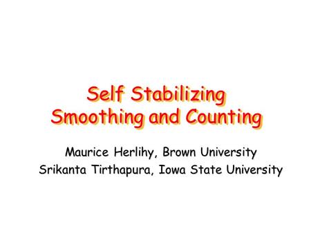 Self Stabilizing Smoothing and Counting Maurice Herlihy, Brown University Srikanta Tirthapura, Iowa State University.