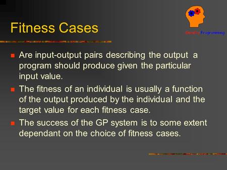 Fitness Cases Are input-output pairs describing the output a program should produce given the particular input value. The fitness of an individual is usually.