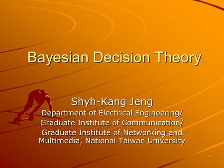 1 Bayesian Decision Theory Shyh-Kang Jeng Department of Electrical Engineering/ Graduate Institute of Communication/ Graduate Institute of Networking and.