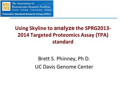 Proteomics Standards Research Group (sPRG) Using Skyline to analyze the SPRG2013- 2014 Targeted Proteomics Assay (TPA) standard Brett S. Phinney, Ph D.