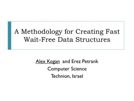 A Methodology for Creating Fast Wait-Free Data Structures Alex Koganand Erez Petrank Computer Science Technion, Israel.