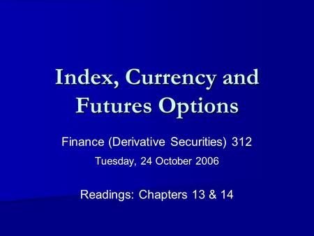 Index, Currency and Futures Options Finance (Derivative Securities) 312 Tuesday, 24 October 2006 Readings: Chapters 13 & 14.