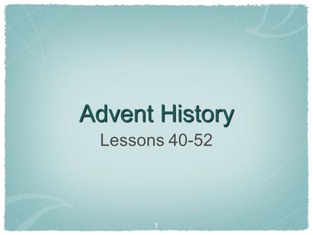 1 Advent History Lessons 40-52. 2 The lessons this quarter review our Adventist heritage. Beginning with early Advent history, the lessons cover the major.