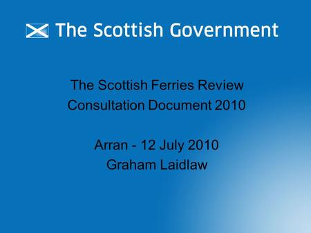 The Scottish Ferries Review Consultation Document 2010 Arran - 12 July 2010 Graham Laidlaw.