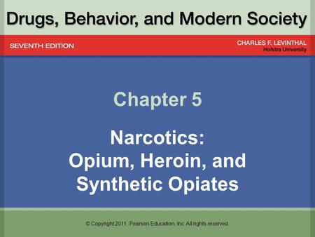 © Copyright 2011, Pearson Education, Inc. All rights reserved. Chapter 5 Narcotics: Opium, Heroin, and Synthetic Opiates.