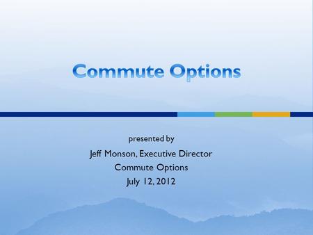 Presented by Jeff Monson, Executive Director Commute Options July 12, 2012.