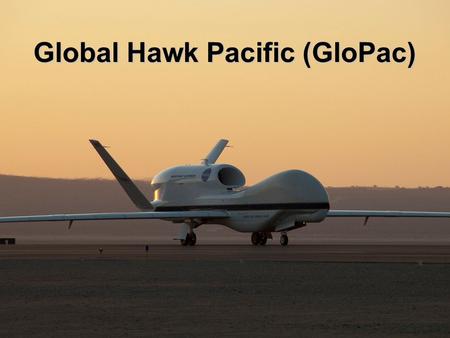 1 Global Hawk Pacific (GloPac). Science Objectives and Missions First demonstration of the Global Hawk unmanned aircraft system (UAS) for NASA and NOAA.