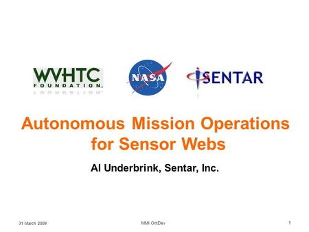 31 March 2009 MMI OntDev 1 Autonomous Mission Operations for Sensor Webs Al Underbrink, Sentar, Inc.