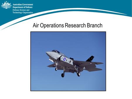 Air Operations Research Branch. Objectives of AOR Branch To provide Effective Operational Analysis to ADF Air Assets in all Environments for: Capability.