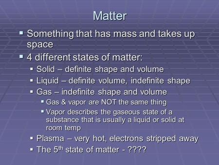 Matter  Something that has mass and takes up space  4 different states of matter:  Solid – definite shape and volume  Liquid – definite volume, indefinite.