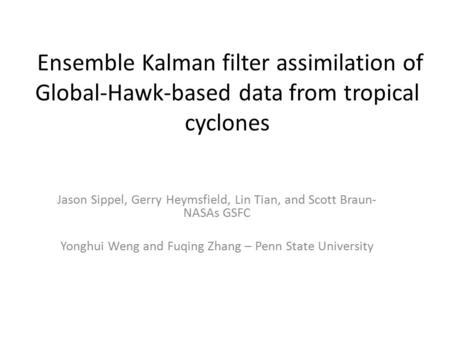 Ensemble Kalman filter assimilation of Global-Hawk-based data from tropical cyclones Jason Sippel, Gerry Heymsfield, Lin Tian, and Scott Braun- NASAs GSFC.