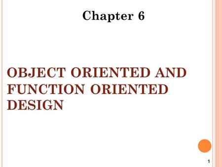 OBJECT ORIENTED AND FUNCTION ORIENTED DESIGN 1 Chapter 6.